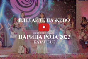 Гледай на живо: Казанлък избира 55-тата Царица роза 2023 / Новини от Казанлък