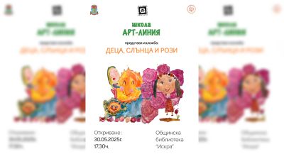 Школа „Арт линия“ изпраща творческата година с изложбата „Деца, слънца и рози“ / Новини от Казанлък